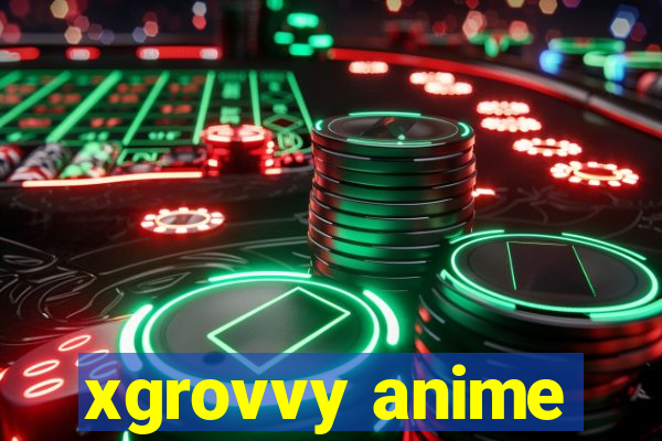 xgrovvy anime